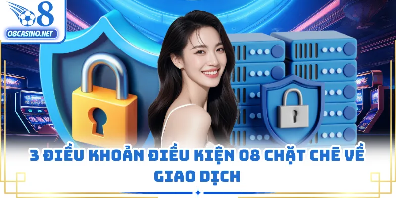 3 điều khoản điều kiện O8 chặt chẽ về giao dịch