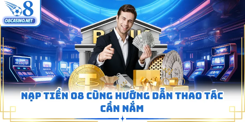 Nạp tiền O8 cùng hướng dẫn thao tác cần nắm