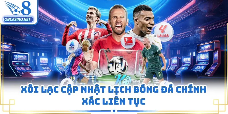 Xôi Lạc cập nhật lịch bóng đá chính xác liên tục