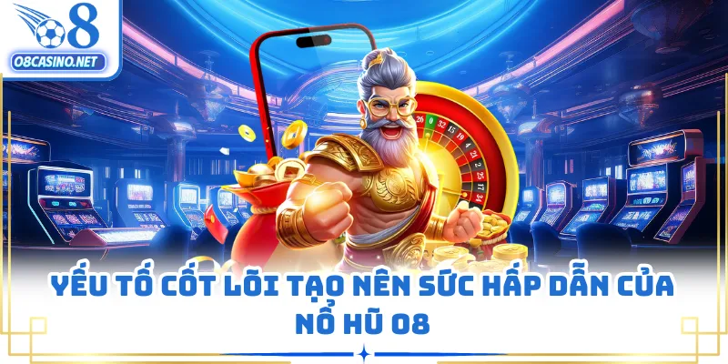 Yếu tố cốt lõi tạo nên sức hấp dẫn của nổ hũ O8